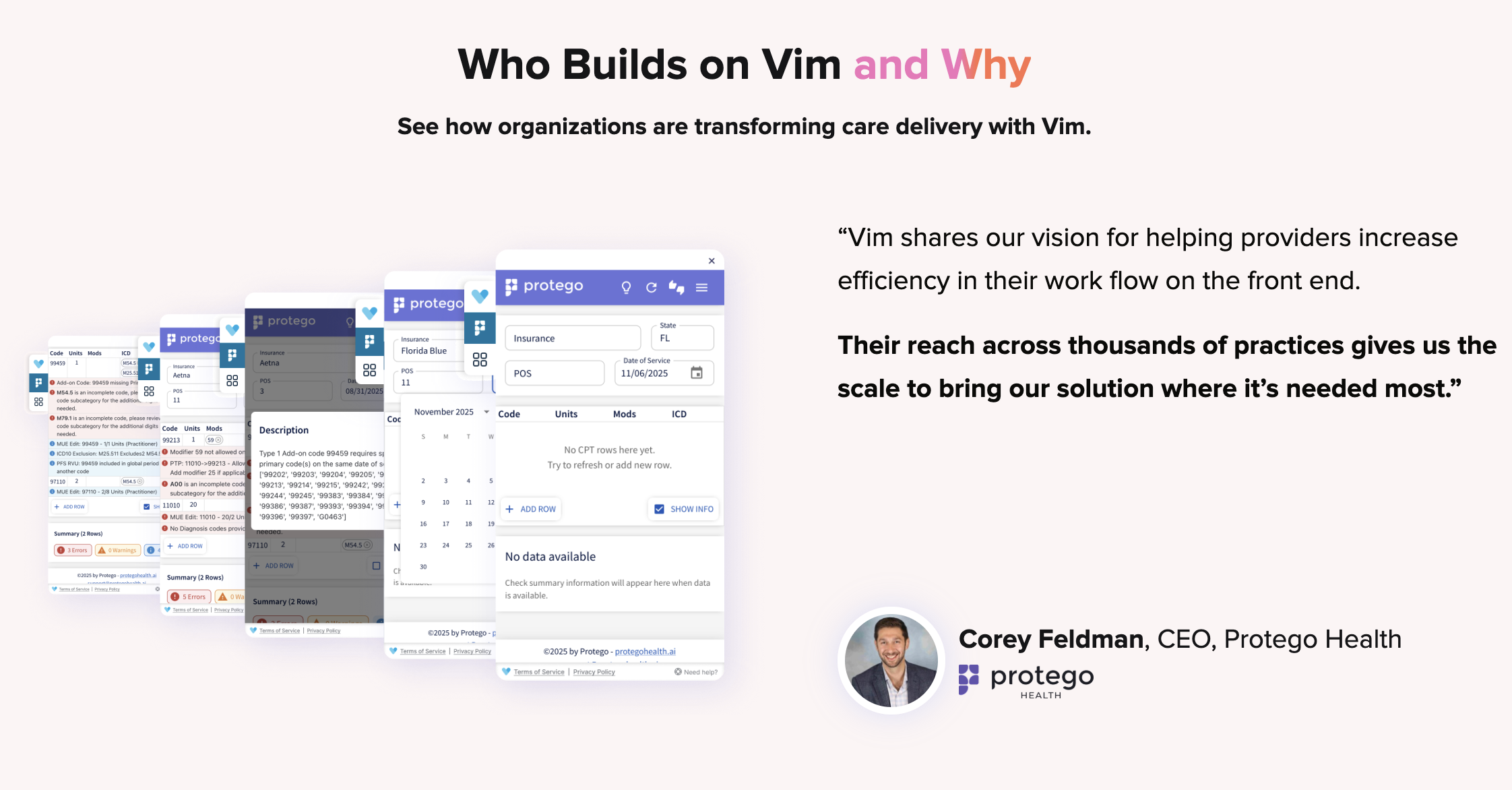 Corey Feldman, CEO, Protego Health: Vim shares our vision for helping providers increase efficiency in their workflow on the front end. Their reach across thousands of practices gives us the scale to bring our solution where it's needed most.